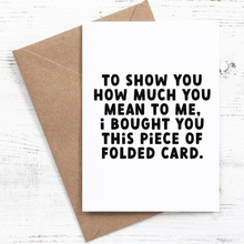 Load image into Gallery viewer, To Show You How Much You Mean to Me, I Bought You This Piece of Folded Card. - Greeting Card - 100% recycled