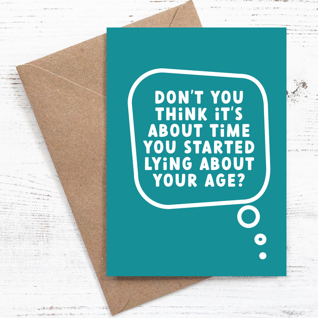 Don't you think it's about time you started lying about your age? - Birthday Card - 100% recycled
