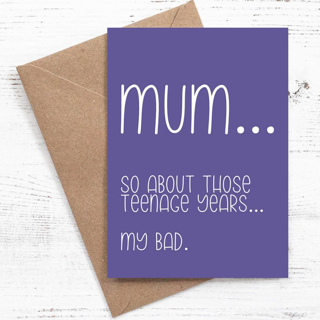 Mum... So about those teenage years... My bad. - Mothers Day Card - 100% recycled