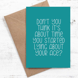 Don't you think it's about time you started lying about your age? - Birthday Card - 100% recycled